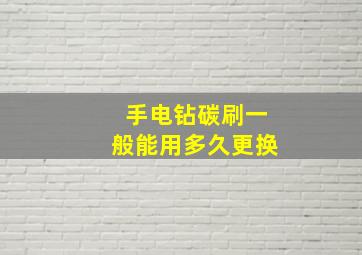 手电钻碳刷一般能用多久更换