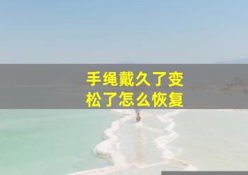 手绳戴久了变松了怎么恢复