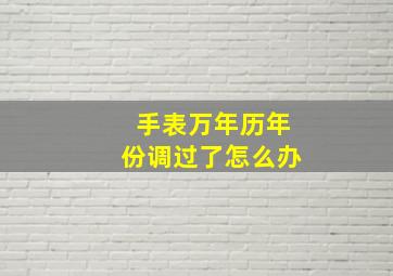 手表万年历年份调过了怎么办