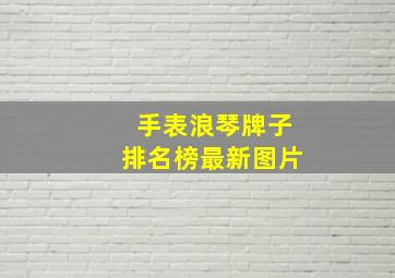 手表浪琴牌子排名榜最新图片