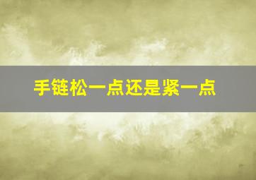 手链松一点还是紧一点