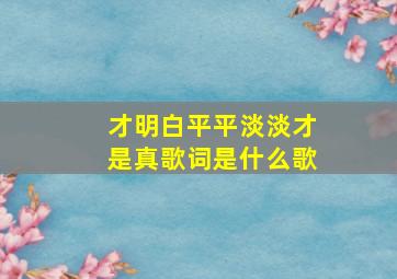 才明白平平淡淡才是真歌词是什么歌