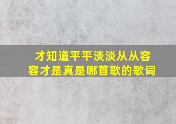 才知道平平淡淡从从容容才是真是哪首歌的歌词