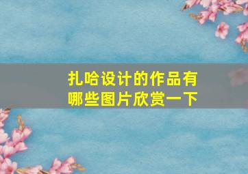 扎哈设计的作品有哪些图片欣赏一下