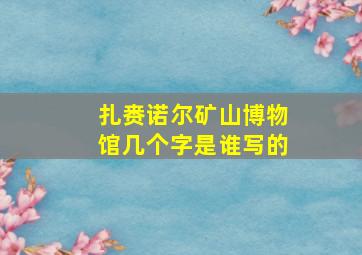 扎赉诺尔矿山博物馆几个字是谁写的