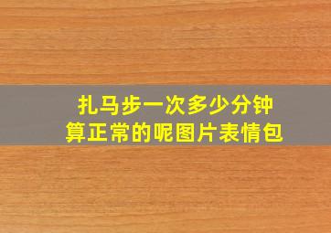 扎马步一次多少分钟算正常的呢图片表情包