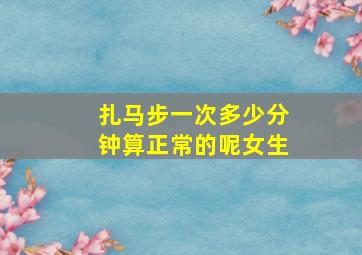 扎马步一次多少分钟算正常的呢女生