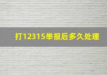 打12315举报后多久处理