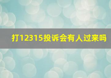 打12315投诉会有人过来吗