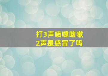 打3声喷嚏咳嗽2声是感冒了吗