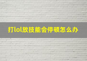 打lol放技能会停顿怎么办