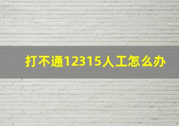 打不通12315人工怎么办