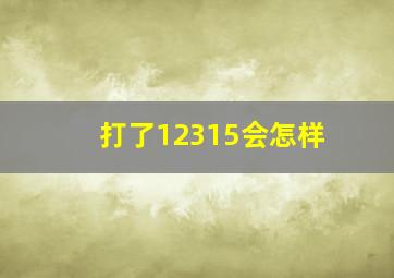 打了12315会怎样