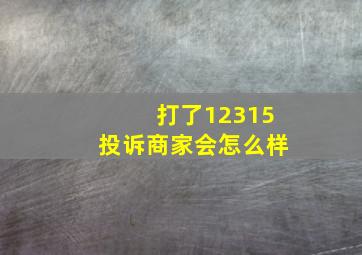 打了12315投诉商家会怎么样