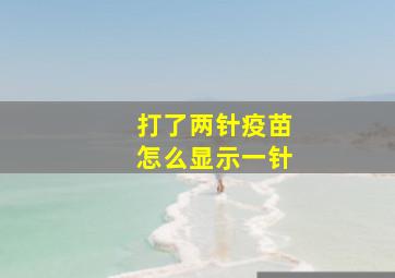 打了两针疫苗怎么显示一针