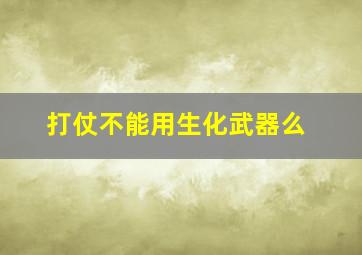 打仗不能用生化武器么