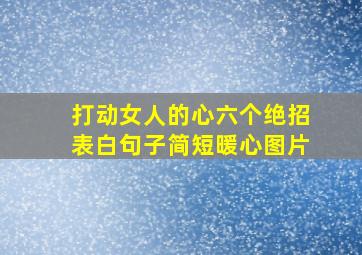 打动女人的心六个绝招表白句子简短暖心图片