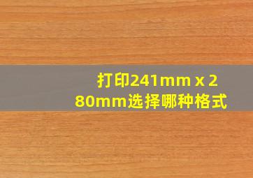 打印241mmⅹ280mm选择哪种格式