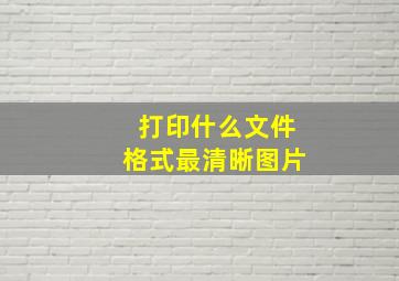 打印什么文件格式最清晰图片