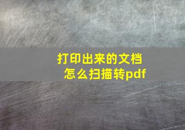 打印出来的文档怎么扫描转pdf