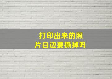 打印出来的照片白边要撕掉吗