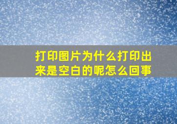 打印图片为什么打印出来是空白的呢怎么回事