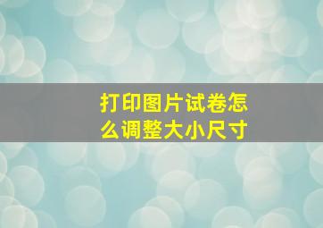 打印图片试卷怎么调整大小尺寸