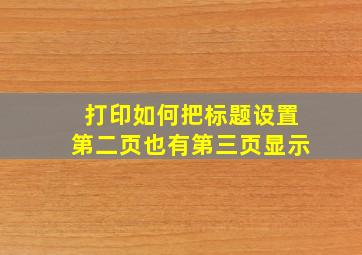 打印如何把标题设置第二页也有第三页显示