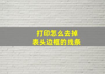 打印怎么去掉表头边框的线条