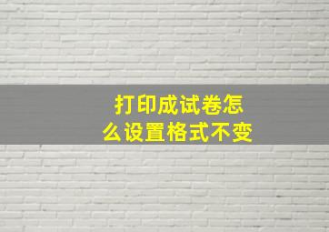 打印成试卷怎么设置格式不变