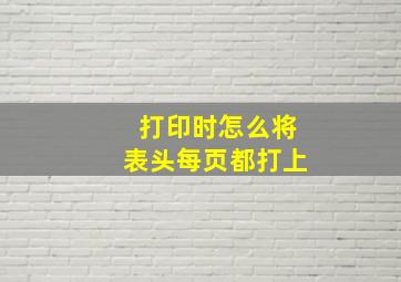 打印时怎么将表头每页都打上