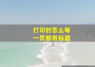 打印时怎么每一页都有标题