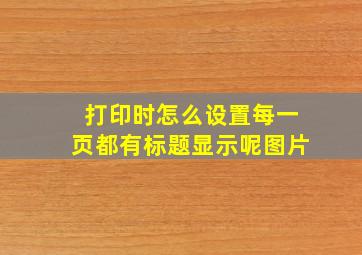 打印时怎么设置每一页都有标题显示呢图片