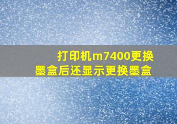 打印机m7400更换墨盒后还显示更换墨盒