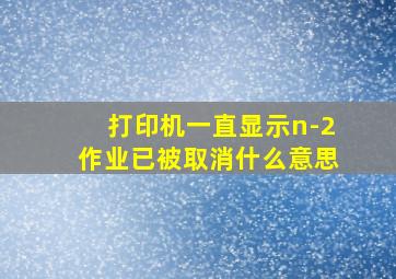 打印机一直显示n-2作业已被取消什么意思