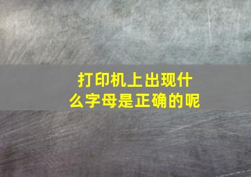 打印机上出现什么字母是正确的呢