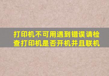 打印机不可用遇到错误请检查打印机是否开机并且联机