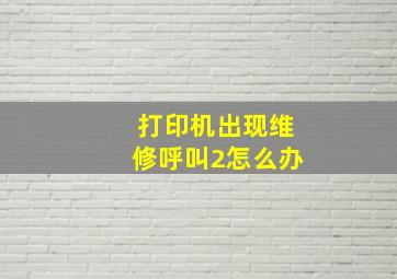 打印机出现维修呼叫2怎么办