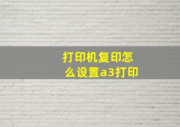 打印机复印怎么设置a3打印