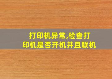 打印机异常,检查打印机是否开机并且联机