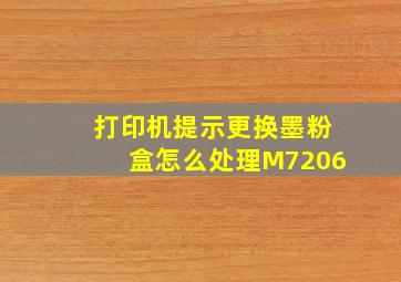 打印机提示更换墨粉盒怎么处理M7206