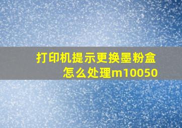 打印机提示更换墨粉盒怎么处理m10050