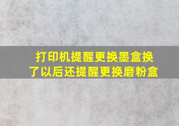 打印机提醒更换墨盒换了以后还提醒更换磨粉盒