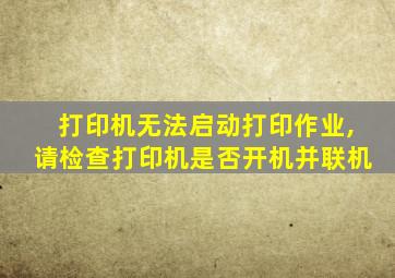 打印机无法启动打印作业,请检查打印机是否开机并联机