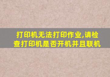 打印机无法打印作业,请检查打印机是否开机并且联机