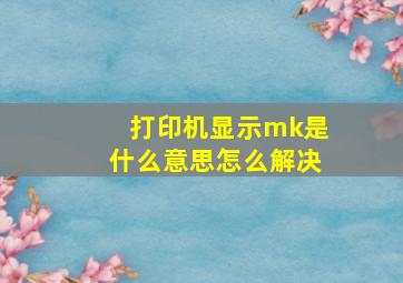 打印机显示mk是什么意思怎么解决