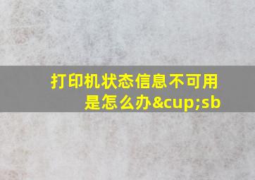 打印机状态信息不可用是怎么办∪sb