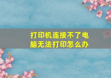 打印机连接不了电脑无法打印怎么办