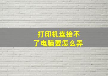 打印机连接不了电脑要怎么弄