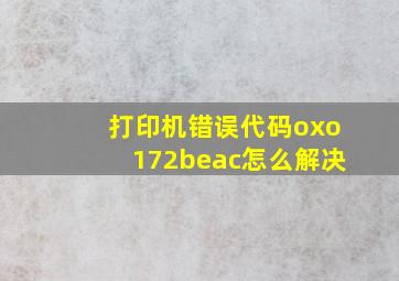 打印机错误代码oxo172beac怎么解决